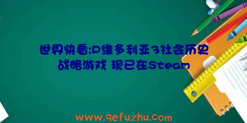 世界快看:P维多利亚3社会历史战略游戏